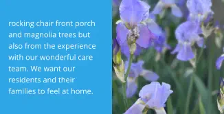 rocking chair front porch and magnolia trees but also from the experience with our wonderful care team. We want our residents and their families to feel at home.